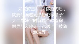 ❤️如花似玉❤️“你拍我吧，就要让人看到给他戴绿帽子”大二学妹平时就是个骚母狗，跟男朋友吵架自己送上门被随意玩弄