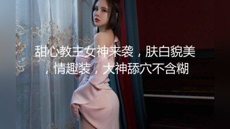 甜心教主女神来袭，肤白貌美，情趣装，大神舔穴不含糊