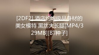 [2DF2] 酒店约炮极品身材的美女模特 黑丝大长腿[MP4/329MB][BT种子]