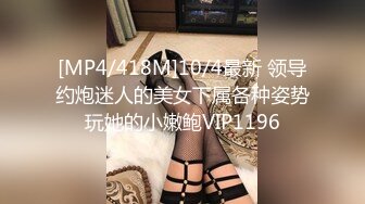 [MP4/418M]10/4最新 领导约炮迷人的美女下属各种姿势玩她的小嫩鲍VIP1196