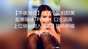 【午夜寻花】约了个长相甜美挺嫩萌妹TP啪啪，口交舔弄上位骑坐侧入猛操，呻吟娇喘非常诱人