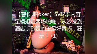 【曹长卿joker】SVIP群内容足模姐姐两场啪啪，从沙发到酒店，御姐的玉足好灵巧，狂玩！ (1)