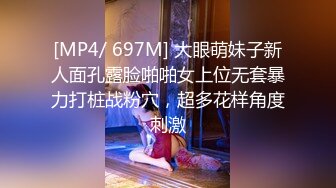 [MP4/ 697M] 大眼萌妹子新人面孔露脸啪啪女上位无套暴力打桩战粉穴，超多花样角度刺激