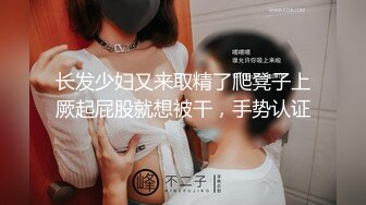 长发少妇又来取精了爬凳子上厥起屁股就想被干，手势认证