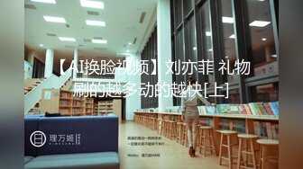 【AI换脸视频】刘亦菲 礼物刷的越多动的越快[上]