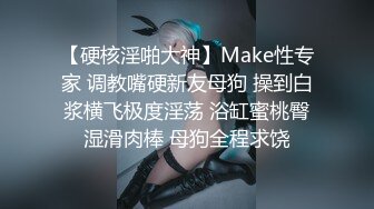 【硬核淫啪大神】Make性专家 调教嘴硬新友母狗 操到白浆横飞极度淫荡 浴缸蜜桃臀湿滑肉棒 母狗全程求饶