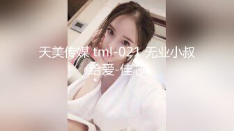 天美传媒 tml-021 无业小叔给爱-佳芯