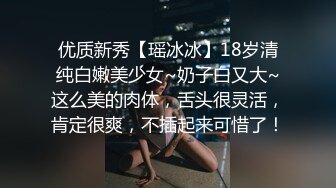 优质新秀【瑶冰冰】18岁清纯白嫩美少女~奶子白又大~这么美的肉体，舌头很灵活，肯定很爽，不插起来可惜了！