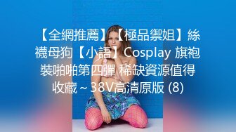 【全網推薦】【極品禦姐】絲襪母狗【小語】Cosplay 旗袍裝啪啪第四彈 稀缺資源值得收藏～38V高清原版 (8)