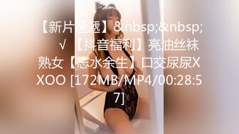 【新片速遞】&nbsp;&nbsp;❤️√ 【抖音福利】亮油丝袜熟女【忘水余生】口交尿尿XXOO [172MB/MP4/00:28:57]