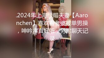 .2024年上海绿帽夫妻【Aaronchen】喜欢看老婆被单男操，呻吟声真好听，另附聊天记录