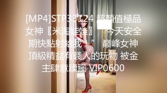 [MP4]STP33124 超顏值極品女神〖米淘娃娃〗“今天安全期快點射給我！” 巅峰女神頂級精盆有錢人的玩物 被金主肆意蹂躏 VIP0600