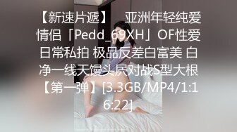 【新速片遞】 ✨亚洲年轻纯爱情侣「Pedd_69XH」OF性爱日常私拍 极品反差白富美 白净一线天馒头屄对战S型大根【第一弹】[3.3GB/MP4/1:16:22]