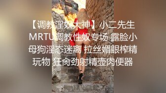 【调教淫奴大神】小二先生 MRTU调教性奴专场 露脸小母狗淫态迷离 拉丝媚眼榨精玩物 狂肏劲射精壶肉便器