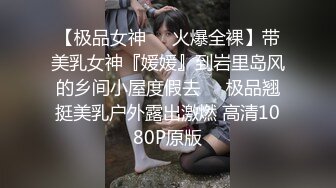 【极品女神❤️火爆全裸】带美乳女神『媛媛』到岩里岛风的乡间小屋度假去❤️极品翘挺美乳户外露出激燃 高清1080P原版