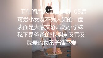 ✅卫生间后入漂亮美眉✅05后可爱小女友不为人知的一面 表面是大家文静乖巧小学妹 私下是爸爸的小淫娃 又乖又反差的女孩子谁不爱