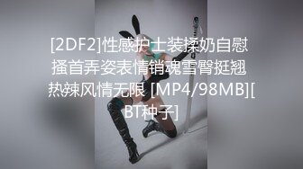 [2DF2]性感护士装揉奶自慰 搔首弄姿表情销魂雪臀挺翘 热辣风情无限 [MP4/98MB][BT种子]