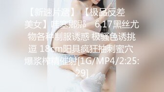 【新速片遞】 【极品反差❤️美女】哇塞郳郳✨ 6.17黑丝尤物各种制服诱惑 极骚色诱挑逗 18cm阳具疯狂抽刺蜜穴 爆浆榨精催射[1G/MP4/2:25:29]