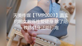 天美传媒【TMP0003】真实约啪女教练性爱健身 除了陪教练健身还能打炮