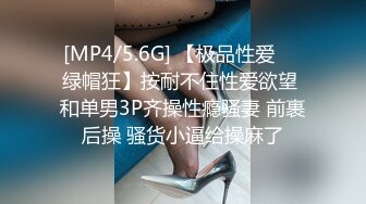 [MP4/5.6G] 【极品性爱❤️绿帽狂】按耐不住性爱欲望 和单男3P齐操性瘾骚妻 前裹后操 骚货小逼给操麻了