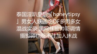 泰国淫趴皇后「honeytipsy」男女人妖通吃OF多男多女混战实录 黑网袜被帅哥调情摄影师也忍不住加入床战