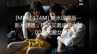 [MP4/ 374M] 無水印原版--新片速遞，挣钱买奥迪拉水泥，00后大圈女神