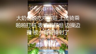 大奶伪娘吃鸡贴贴 上位骑乘啪啪打桩 表情很舒坦 边操边撸 被小哥哥操射了