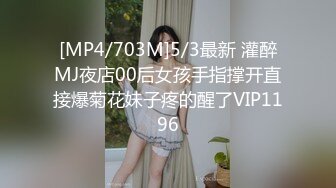 [MP4/703M]5/3最新 灌醉MJ夜店00后女孩手指撑开直接爆菊花妹子疼的醒了VIP1196