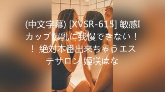 (中文字幕) [XVSR-615] 敏感Iカップ爆乳に我慢できない！！ 絶対本番出来ちゃうエステサロン 姫咲はな