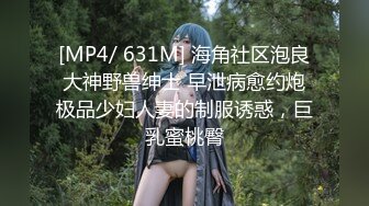 [MP4/ 631M] 海角社区泡良大神野兽绅士 早泄病愈约炮极品少妇人妻的制服诱惑，巨乳蜜桃臀