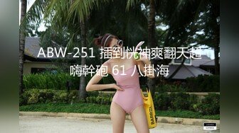 ABW-251 插到恍神爽翻天超嗨幹砲 61 八掛海