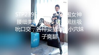 STP23951 168CM外围女神 腰细美腿很活泼 穿上黑丝吸吮口交，各种姿势爆插小穴妹子爽翻