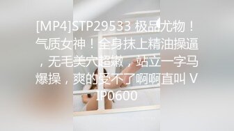 [MP4]STP29533 极品尤物！气质女神！全身抹上精油操逼，无毛美穴超嫩，站立一字马爆操，爽的受不了啊啊直叫 VIP0600