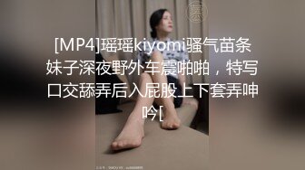 [MP4]瑶瑶kiyomi骚气苗条妹子深夜野外车震啪啪，特写口交舔弄后入屁股上下套弄呻吟[