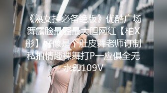 《熟女控必备绝版》优酷广场舞露脸最骚最大胆网红【柏X彤】好像是个肚皮舞老师订制私拍情趣裸舞打P一应俱全无水印109V