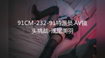 91CM-232-91特派员.AV镜头挑战-浅尾美羽