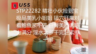 STP22282 精壮小伙捡到宝 极品美乳小姐姐 舔穴狂魔对着鲍鱼亲不停 白臀美腿诱惑力满分 淫水太多干完赶紧擦一擦