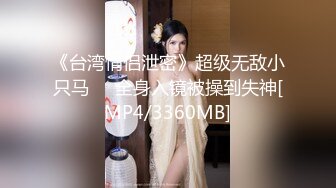 《台湾情侣泄密》超级无敌小只马❤️全身入镜被操到失神[MP4/3360MB]