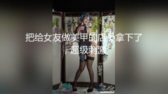 把给女友做美甲的店员拿下了，超级刺激