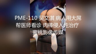 PME-110 吴文淇 病人用大屌帮医师看诊 肉棒侵入性治疗 蜜桃影像传媒