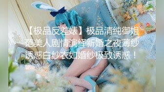 【极品反差婊】极品清纯御姐范美人剧情演绎新婚之夜薄纱诱惑白纱衣如婚纱极致诱惑！