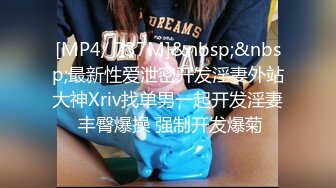 [MP4/ 737M]&nbsp;&nbsp;最新性爱泄密开发淫妻外站大神Xriv找单男一起开发淫妻 丰臀爆操 强制开发爆菊