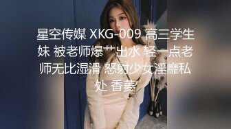 星空传媒 XKG-009 高三学生妹 被老师爆艹出水 轻一点老师无比湿滑 怒射少女淫靡私处 香菱