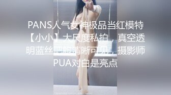 PANS人气女神极品当红模特【小小】大尺度私拍，真空透明蓝丝肥鲍清晰可见，摄影师PUA对白是亮点