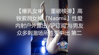 【爆乳女神❤️重磅核弹】高铁紫薇女神『Naomii』性爱内射户外露出VIP订阅 与男友众多刺激场所性爱中出 第二季 (9)