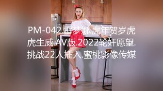 PM-042.雷梦娜.虎年贺岁虎虎生威.AV版.2022轮奸愿望.挑战22人插入.蜜桃影像传媒