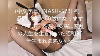 (中文字幕) [NASH-523] 祝・還暦 今年で60歳になります。バブル・不況・災害…波乱の人生を生き抜いた昭和36年生まれの熟女列伝