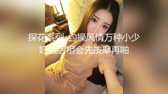 探花系列-约操风情万种小少妇酒店相会先按摩再啪