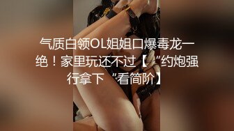 气质白领OL姐姐口爆毒龙一绝！家里玩还不过【“约炮强行拿下“看简阶】