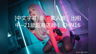 [中文字幕] 新・素人娘、出租中~21歳超商店員！ CHN168